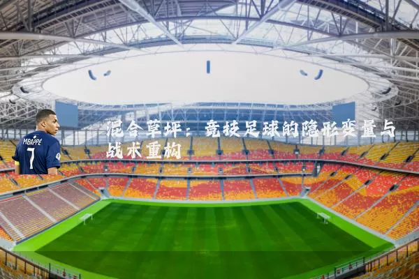 混合草坪:竞技足球的隐形变量与战术重构