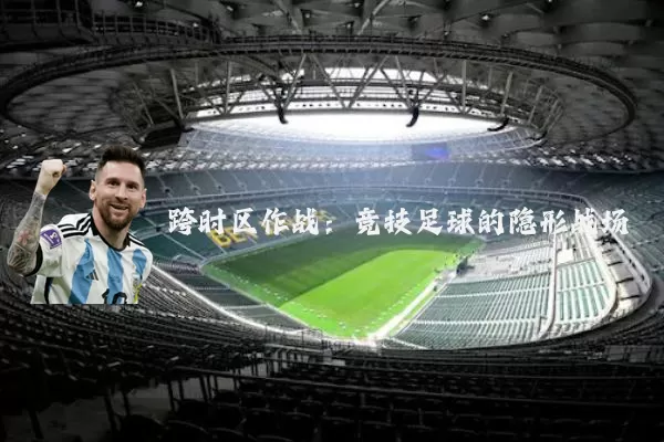 跨时区作战:竞技足球的隐形战场