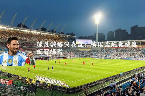 球员数据仪表盘:被误读的竞技真相解码器