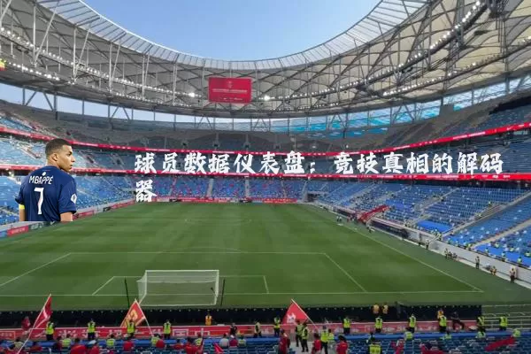 球员数据仪表盘：竞技真相的解码器