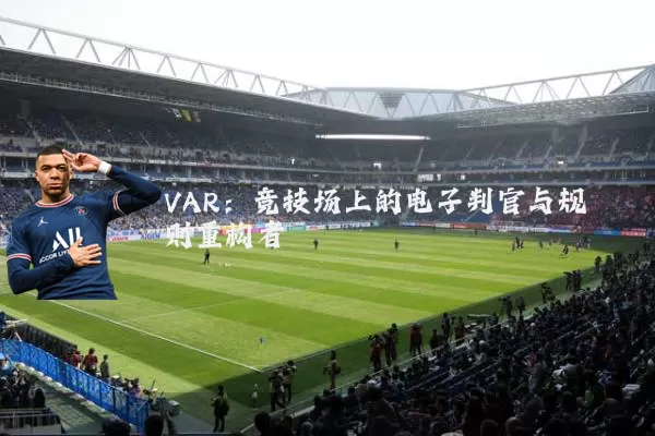 VAR:竞技场上的电子判官与规则重构者