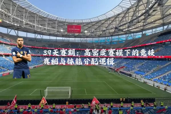 39天赛期:高密度赛程下的竞技真相与体能分配逻辑