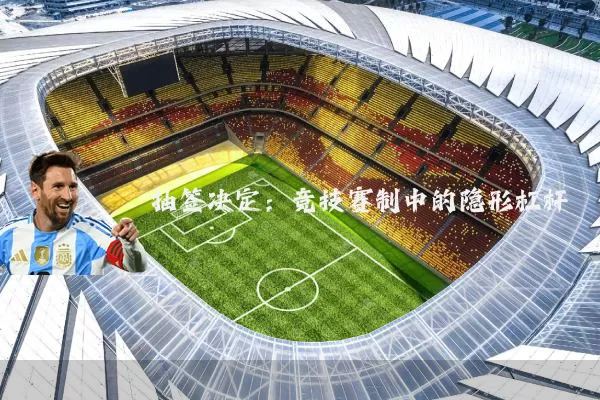 抽签决定:竞技赛制中的隐形杠杆