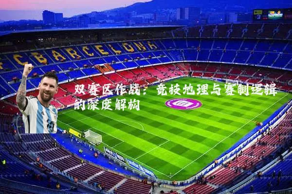 双赛区作战:竞技地理与赛制逻辑的深度解构