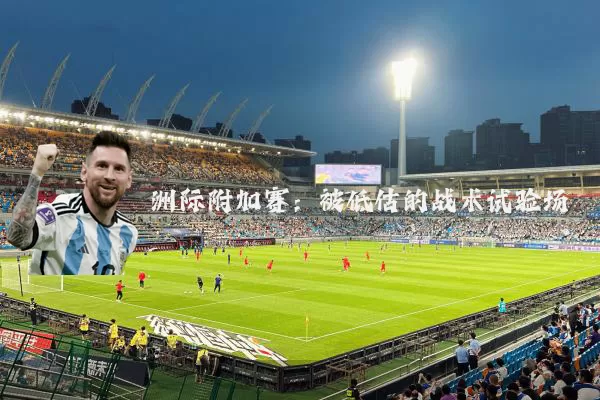 洲际附加赛:被低估的战术试验场