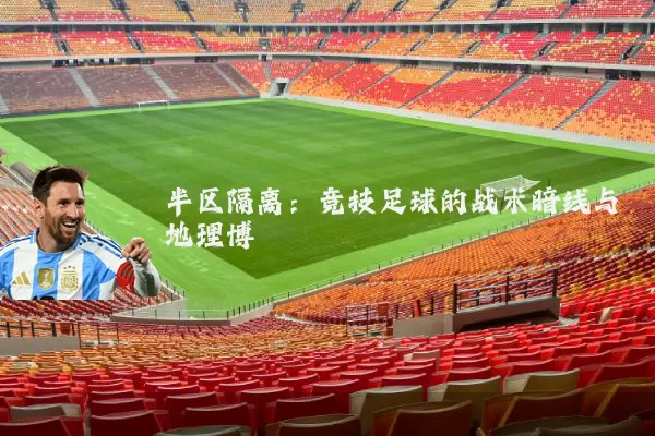 半区隔离:竞技足球的战术暗线与地理博弈