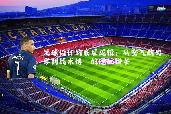 足球设计的底层逻辑:从空气动力学到战术博弈的隐秘链条