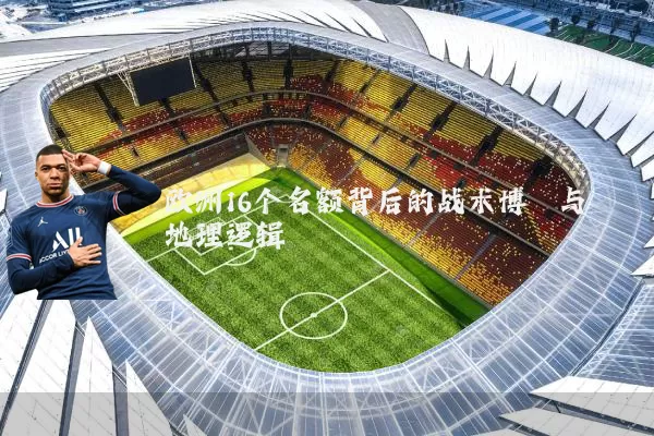 欧洲16个名额背后的战术博弈与地理逻辑