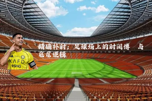 精确补时：足球场上的时间博弈与底层逻辑