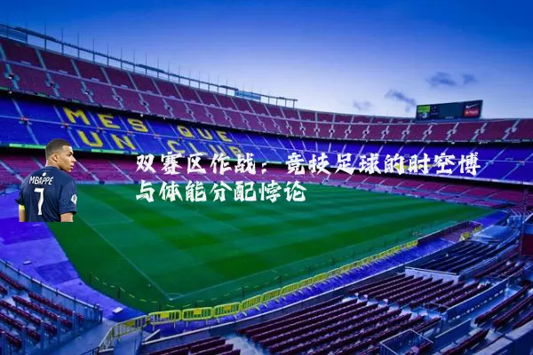 双赛区作战：竞技足球的时空博弈与体能分配悖论