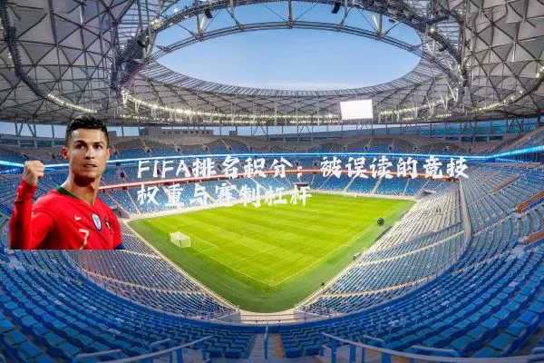 FIFA排名积分:被误读的竞技权重与赛制杠杆