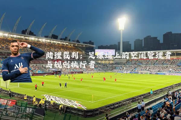 助理裁判:足球场上的空间管理者与规则执行者