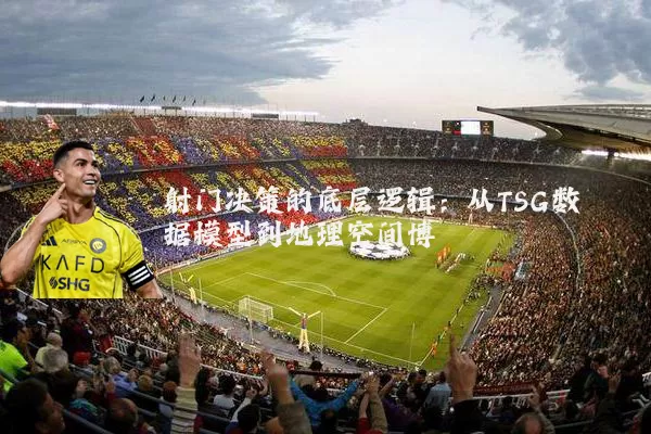 射门决策的底层逻辑:从TSG数据模型到地理空间博弈