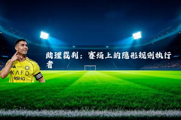 助理裁判：赛场上的隐形规则执行者
