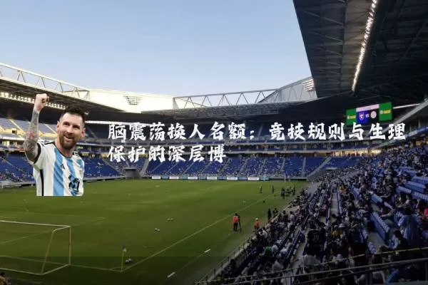 脑震荡换人名额:竞技规则与生理保护的深层博弈