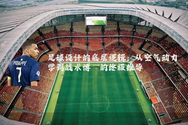 足球设计的底层逻辑:从空气动力学到战术博弈的终极推导