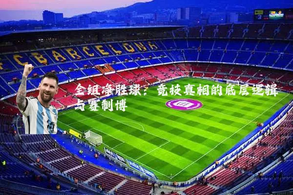 全组净胜球:竞技真相的底层逻辑与赛制博弈
