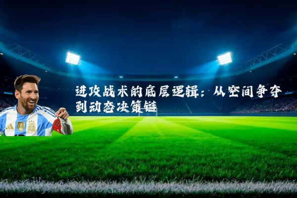 进攻战术的底层逻辑：从空间争夺到动态决策链